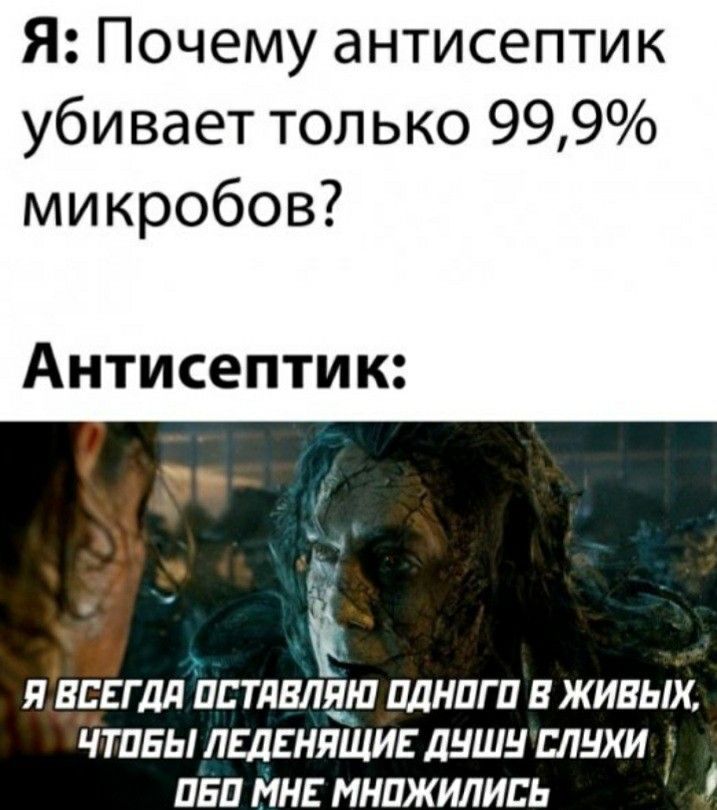Я: Почему антисептик убивает только 99,9% микро-ков?
Антисептик: Я ВСЕГДА ОСТАВЛЯЮ ОДНОГО В ЖИВЫХ, ЧТОБЫ ЛЕДЕНЯЩИЕ ДУШУ СЛУХИ МОГЛИСЬ О МНЕ МНОЖИЛИСЬ