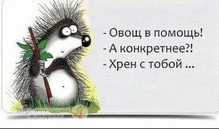 - Овощи в помощь!
- А конкретнее?!
- Хрен с тобой ...