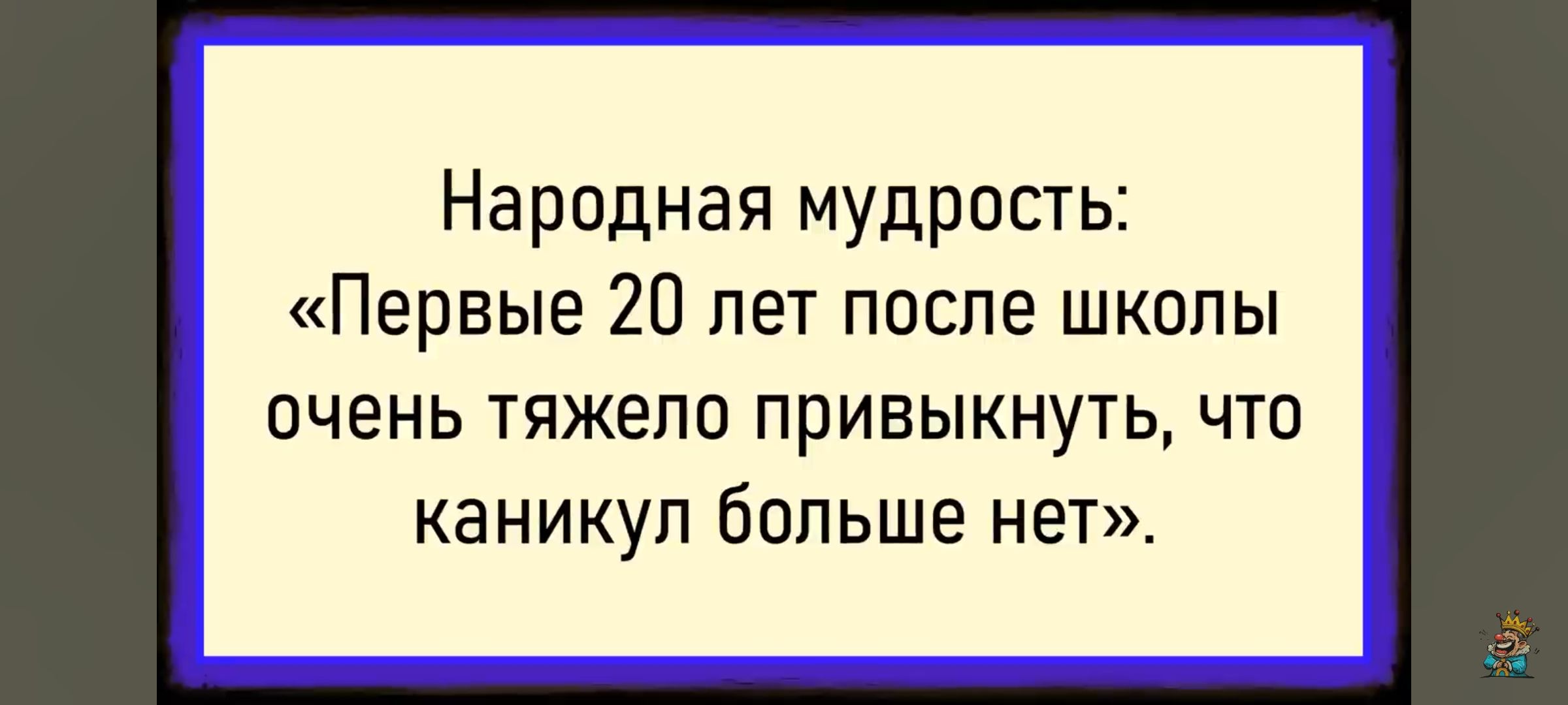 Народная мудрость: «Первые 20 лет после школы очень тяжело привыкнуть, что каникул больше нет».