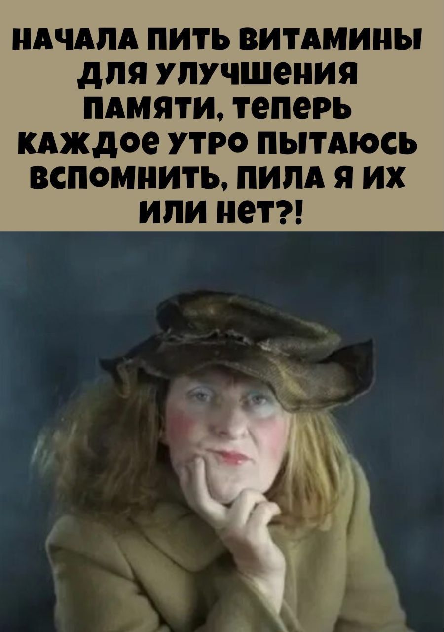 НАЧАЛА ПИТЬ ВИТАМИНЫ ДЛЯ УКУЧШЕНИЯ ПАМЯТИ, ТЕПЕРЬ КАЖДОЕ УТРО ПЫТАЮСЬ ВСПОМНИТЬ, ПИЛА Я ИХ ИЛИ НЕТ?!