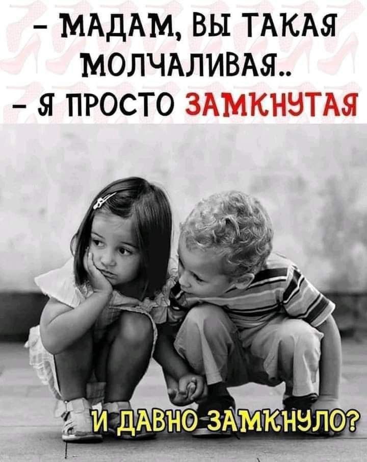 - МАДАМ, ВЫ ТАКАЯ МОЛЧАЛИВАЯ..
- Я ПРОСТО ЗАМКНУТАЯ
И ДАВНО ЗАМКНУЛО?