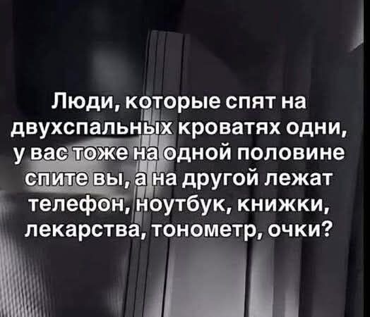 Люди, которые спят на двухспальных кроватях одни, у вас тоже на одной половине спите вы, а на другой лежат телефон, ноутбук, книжки, лекарства, тонометр, очки?
