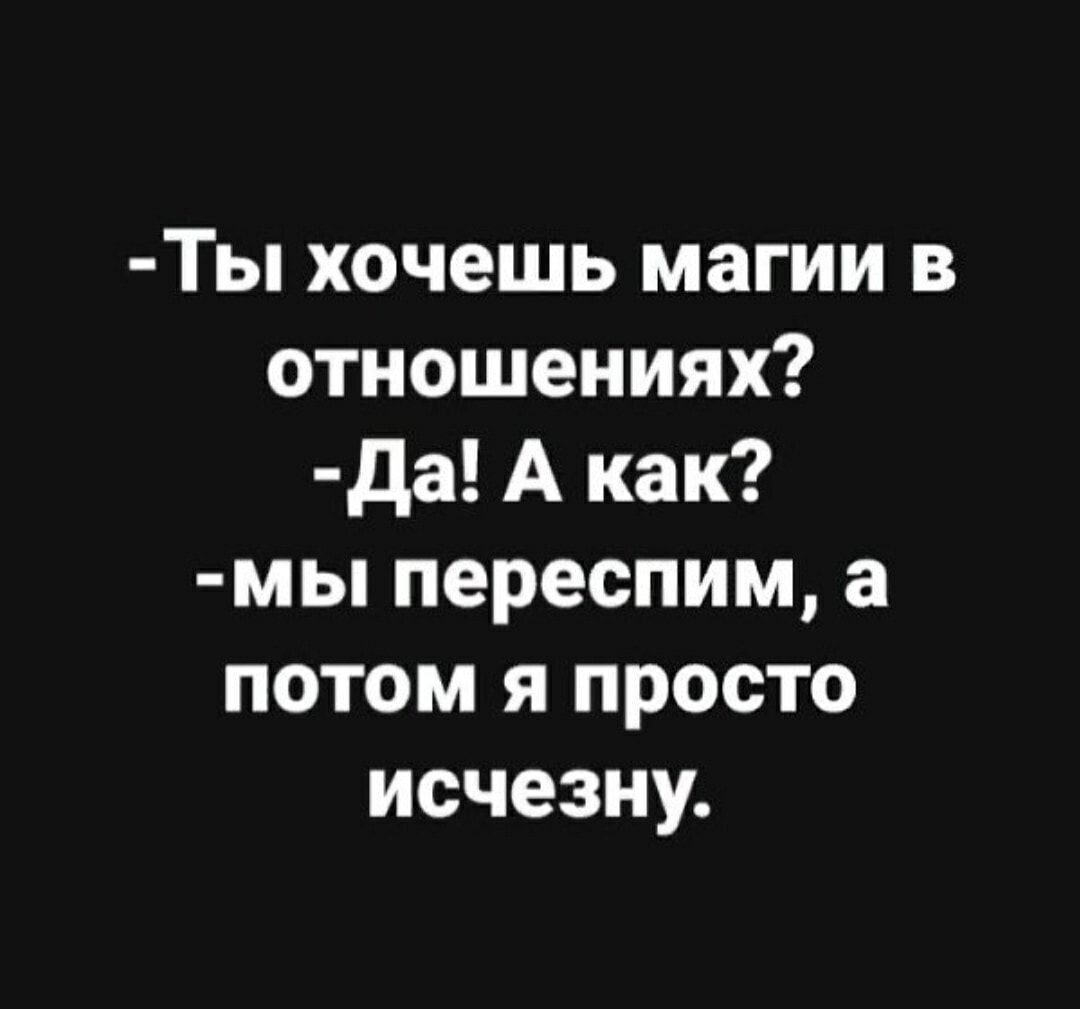 -Ты хочешь магии в отношениях?
-Да! А как?
-мы перепишим, а потом я просто исчезну.