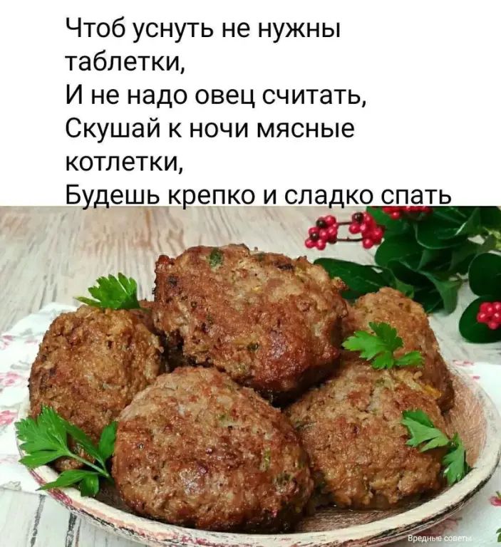 Чтоб уснуть не нужны таблетки, 
И не надо овец считать, 
Скушай к ночи мясные котлетки, 
Будешь крепко и сладко спать