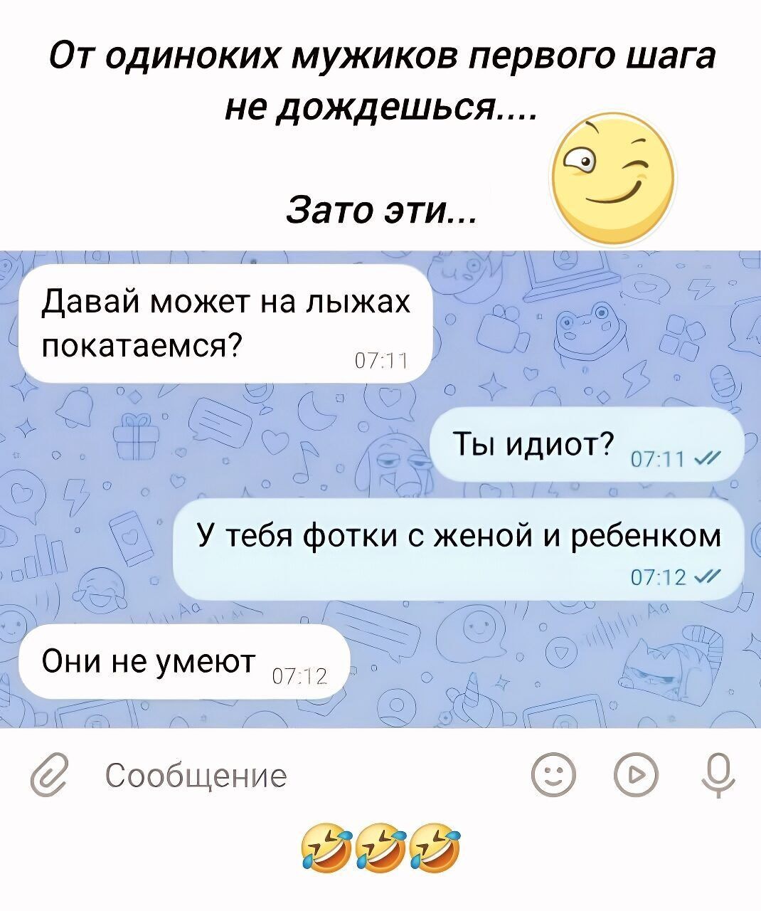 От одиноких мужиков первого шага не дождешься.... Зато эти... Давай может на лыжах покатaемся? Ты идиот? У тебя фотки с женой и ребенком Они не умеют