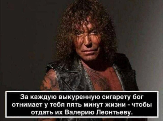 За каждую выкуренную сигарету бог отнимает у тебя пять минут жизни - чтобы отдать их Валерию Леонтьеву.