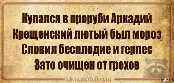 Купался в проруби Аркадий\nКрещенский лютый мороз\nСловил бесплодие и герпес\nЗато очищен от грехов