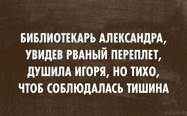 БИБЛИОТЕКАРЬ АЛЕКСАНДРА, УВИДЕВ РВАНЫЙ ПЕРЕПЛЕТ, ДУШИЛА ИГОРЯ, НО ТИХО, ЧТОБ СОБЛЮДАЛАСЬ ТИШИНА
