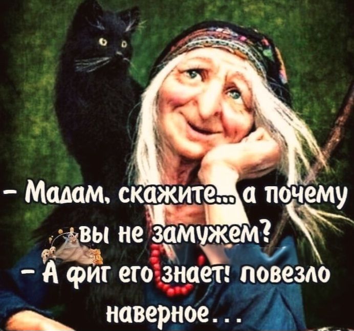 Мадам, скажите... а почему вы не замужем?
- А фиг его знает! повезло наверное...