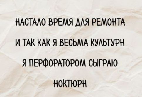НАСТАЛО ВРЕМЯ ДЛЯ РЕМОНТА И ТАК КАК Я ВЕСЬМА КУЛЬТУРН Я Я ПЕРФОРАТОРОМ СЫГРАЮ НОКТЮРН
