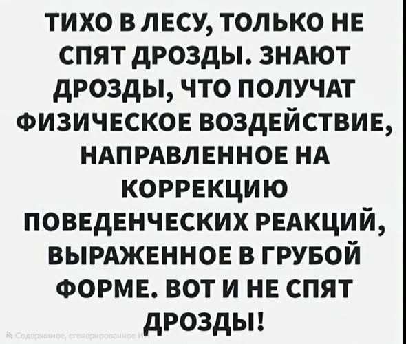ТИХО В ЛЕСУ, ТОЛЬКО НЕ СПЯТ ДРОЗДЫ. ЗНАЮТ ДРОЗДЫ, ЧТО ПОЛУЧАТ ФИЗИЧЕСККОЕ ВОЗДЕЙСТВИЕ, НАПРАВЛЕННОЕ НА КОРРЕКЦИЮ ПОВЕДЕНЧЕСКИХ РЕАКЦИЙ, ВЫРАЖЕННОЕ В ГРУБОЙ ФОРМЕ. ВОТ И НЕ СПЯТ ДРОЗДЫ!