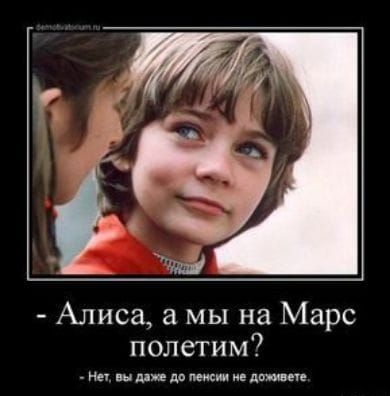- Алиса, а мы на Марс полетим? - Нет, вы даже до пенсии не доживёте.