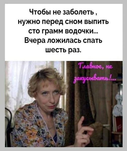 Чтобы не заболеть , нужно перед сном выпить сто грамм водочки... Вчера леглась спать шесть раз.Главное, не загуглить!