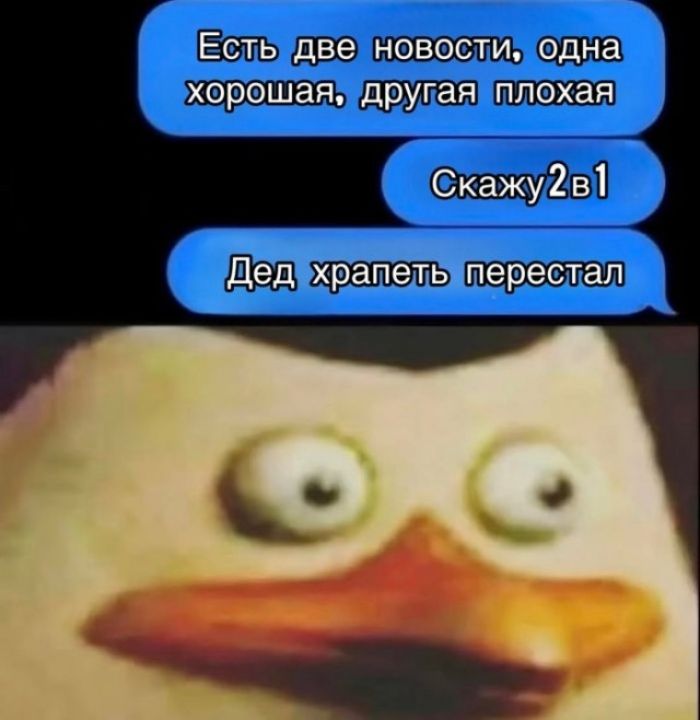 Есть две новости, одна хорошая, другая плохая
Скажу2в1
Дед храпеть перестал