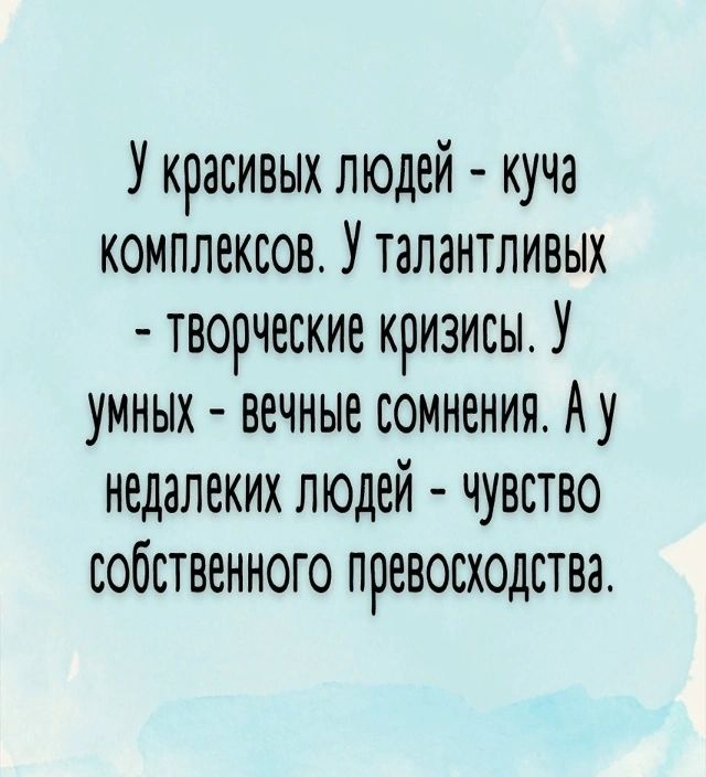У красивых людей - куча комплексов. У талантливых - творческие кризисы. У умных - вечные сомнения. А у недалёких людей - чувство собственного превосходства.