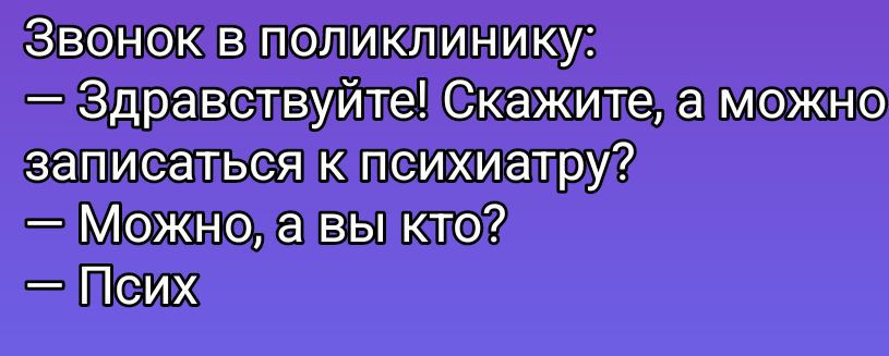 Звонок в поликлинику:
— Здравствуйте! Скажите, а можно записаться к психиатру?
— Можно, а вы кто?
— Псих