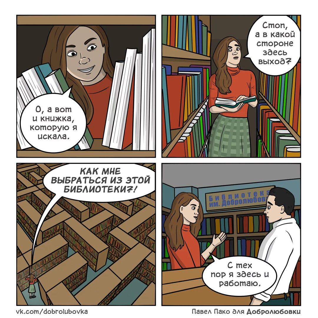 О, а вот и книжка, которую я искала
Стоп, а в какой стороне здесь выход?
Как мне выбраться из этой библиотеки?!
С тех пор я здесь и работаю.
