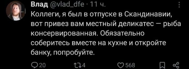 Коллеги, я был в отпуске в Скандинавии, вот вам местный деликатес — рыба консервированная. Обязательно соберитесь вместе на кухне и откройте банку, попробуйте.