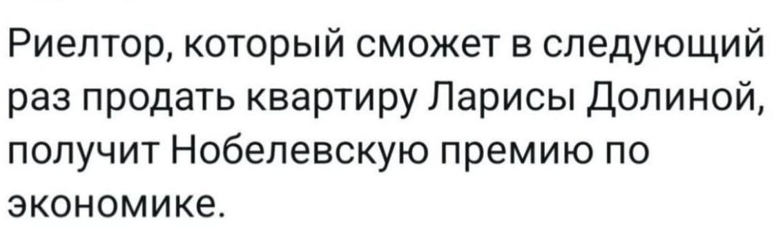 Риелтор, который сможет в следующий раз продать квартиру Ларисы Dolиной, получит Нобелевскую премию по экономике.