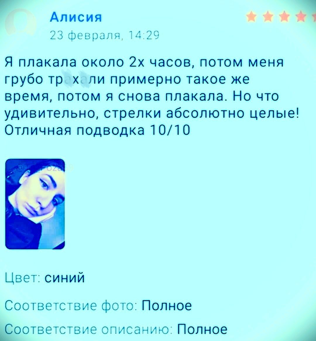 Алисия 23 февраля, 14:29
Я плакала около 2x часов, потом меня грубо трхили примерно такое же время, потом я снова плакала. Но что удивительно, стрелки абсолютно целые! Отличная подводка 10/10

Цвет: синий
Соответствие фото: Полное
Соответствие описанию: Полное