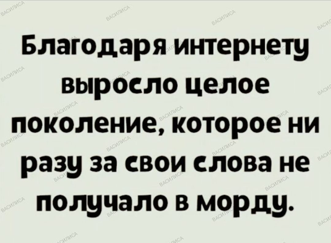 Благодаря интернету выросло целое поколение, которое ни разу за свои слова не получало в морду.