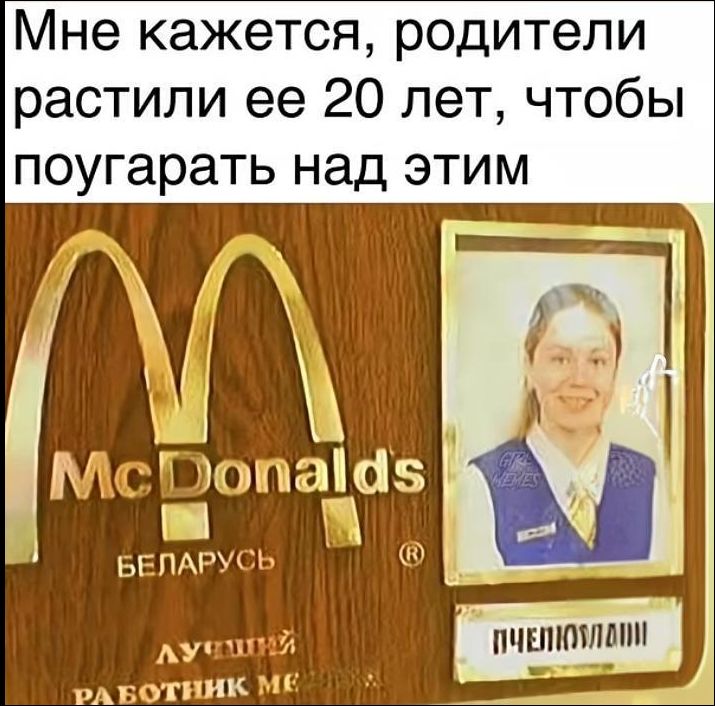 Мне кажется, родители растили ее 20 лет, чтобы поугарать над этим
McDonalds Беларусь