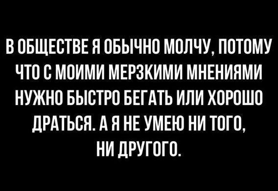 В обществе я обычно молчу, потому что с моими мерзкими мнениями нужно быстро бегать или хорошо драться. А я не умею ни того, ни другого.