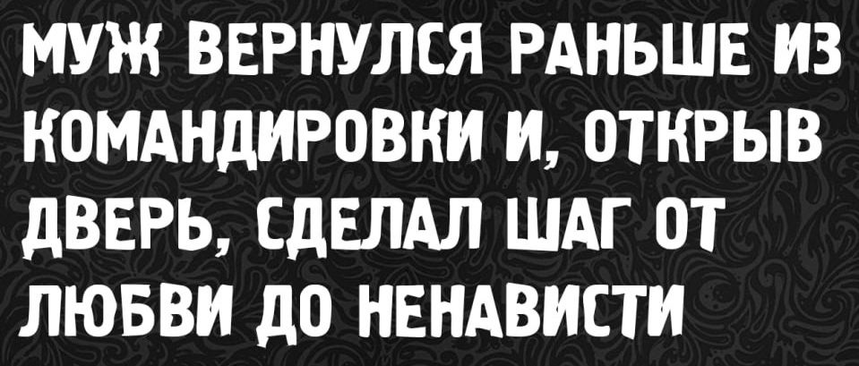 МУЖ ВЕРНУЛСЯ РАНЬШЕ ИЗ КОМАНДИРОВКИ И, ОТКРЫВ ДВЕРЬ, СДЕЛАЛ ШАГ ОТ ЛЮБВИ ДО НЕНАВИСТИ