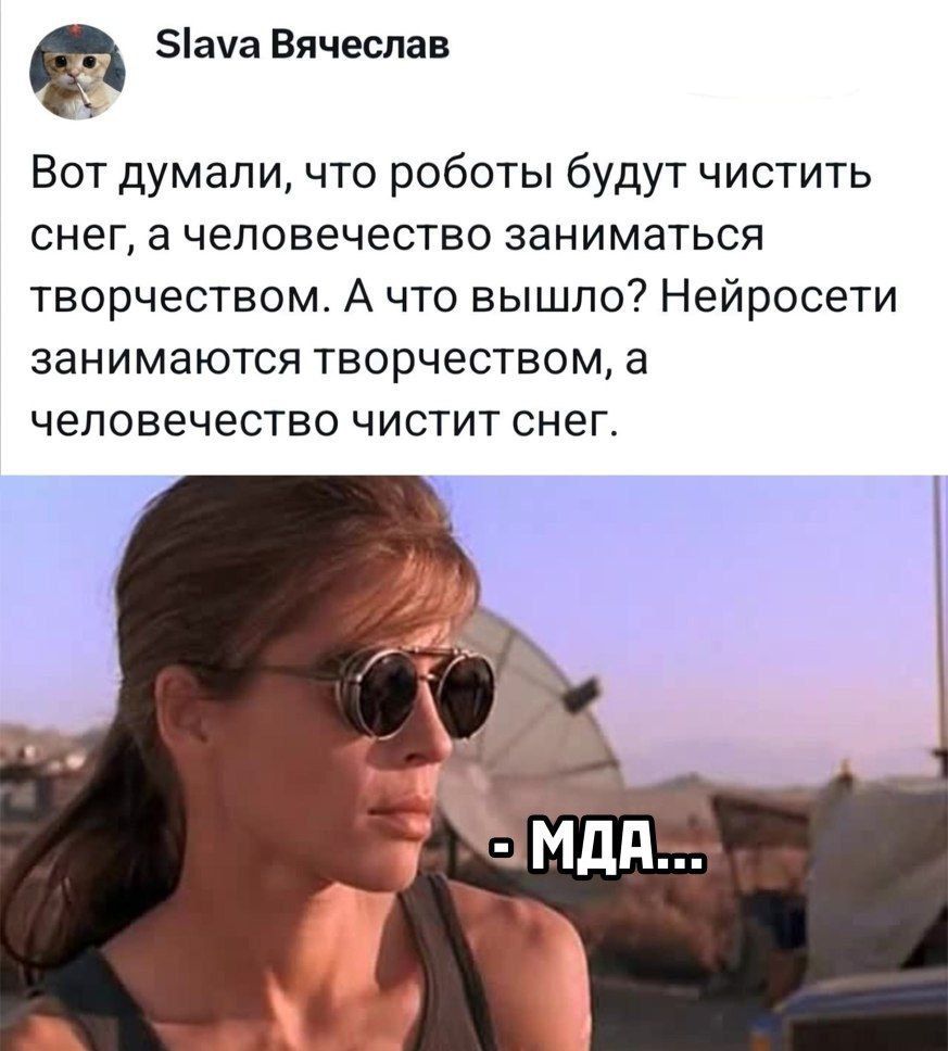 Вот думали, что роботы будут чистить снег, а человечество заниматься творчеством. А что вышло? Нейросети занимаются творчеством, а человечество чистит снег. - МДА...