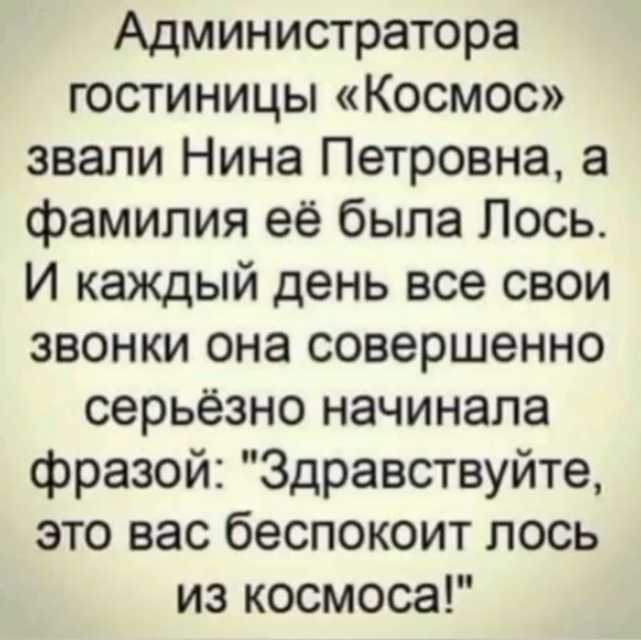 Администратора гостиницы «Космос» звали Нина Петровна, а фамилия её была Лось. И каждый день все свои звонки она совершенно серьёзно начинала фразой: «Здравствуйте, это вас беспокоит лось из космоса!»