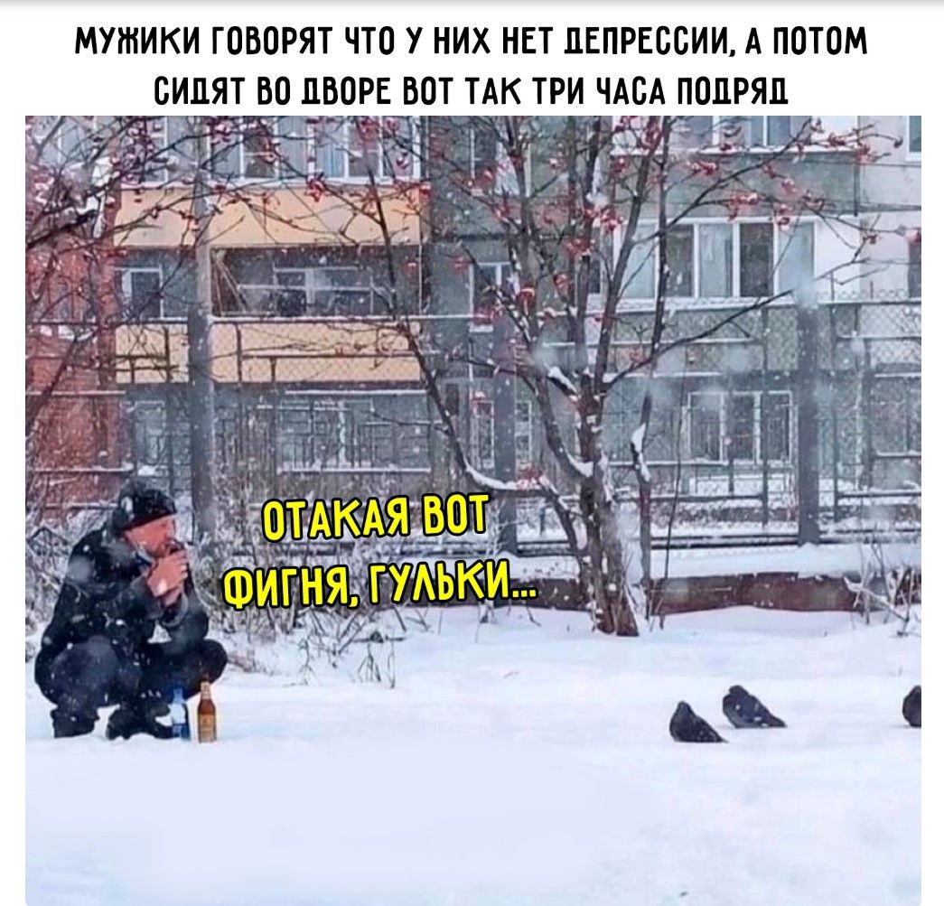 МУЖИКИ ГОВОРЯТ ЧТО У НИХ НЕТ ДЕПРЕССИИ, А ПОТОМ СИЯТ В ДВОРЕ ВОТ ТАК ТРИ ЧАСА ПОДРЯД
ОТАКАЯ ВОТ ФИГНЯ, ГУЛЬКИ...