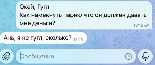 Окей, Гугл
Как намекнуть парню что он должен давать мне деньги?
Ань, я не гугл, сколько?