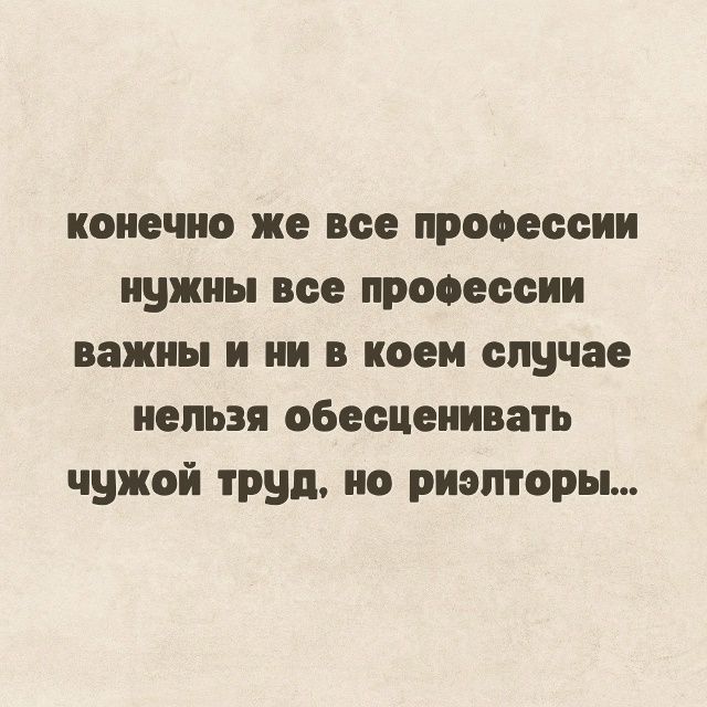 конечно же все профессии нужны все профессии важны и ни в коем случае нельзя обесценивать чужой труд, но риэлторы...