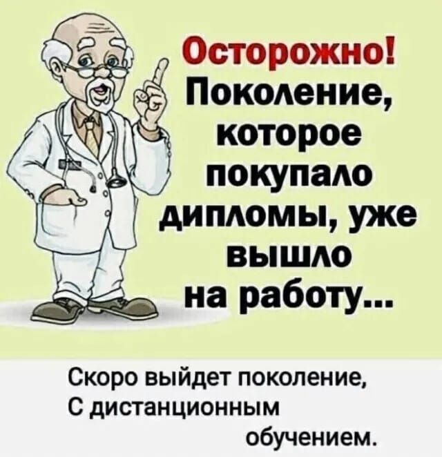 Осторожно! Поколение, которое покупало дипломы, уже вышло на работу...\nСкоро выйдет поколение,\nС дистанционным обучением.