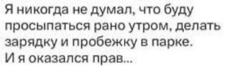 Я никогда не думал, что буду просыпаться рано утром, делать зарядку и пробежку в парке. И я оказался прав...