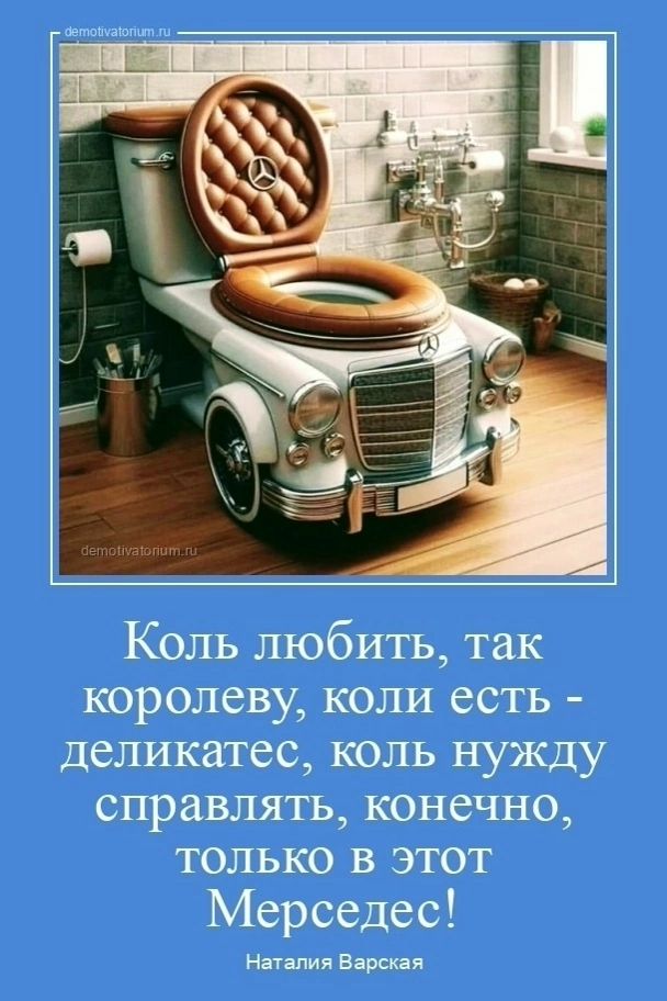 Коль любить, так королеву, коли есть - деликатес, коль нужду справлять, конечно, только в этот Mercedes!