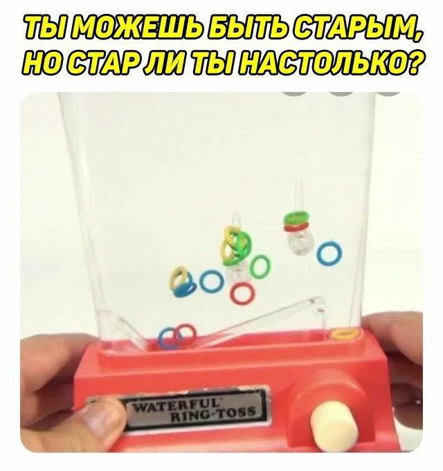 ТЫ МОЖЕШЬ БЫТЬ СТАРЫМ, НО СТАР ЛИ ТЫ НАСТОЛЬКО?\nWATERFUL RING-TOSS