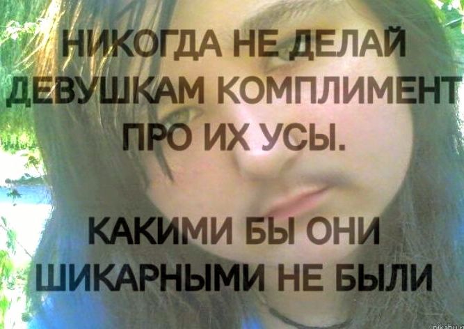 НИКОГДА НЕ ДЕЛАЙ ДЕВУШКАМ КОМПЛИМЕНТ ПРО ИХ УСЫ. КАКИМИ БЫ ОНИ ШИКАРНЫМИ НЕ БЫЛИ