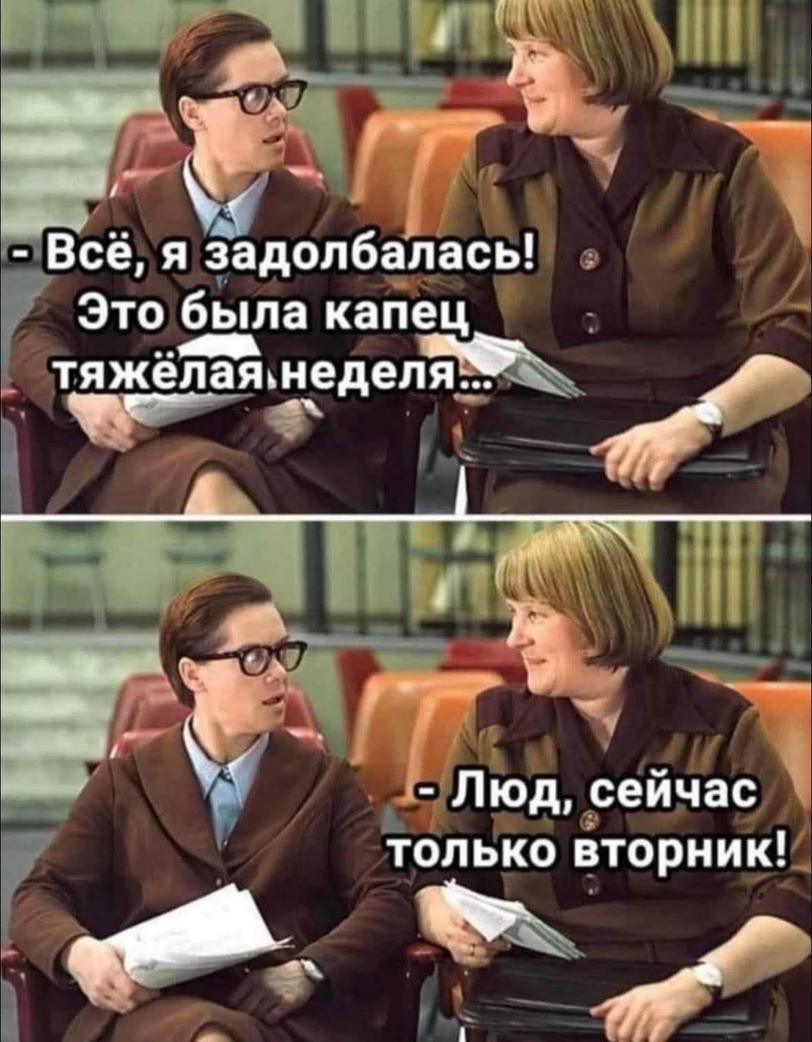 Всё, я задолбалась! Это была капец тяжёлая неделя...\n- Люд, сейчас только вторник!