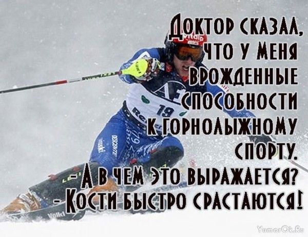 Доктор сказал, что у меня врожденные способности к горнолыжному спорту. А чем это выражается? Кости быстро срастаются!