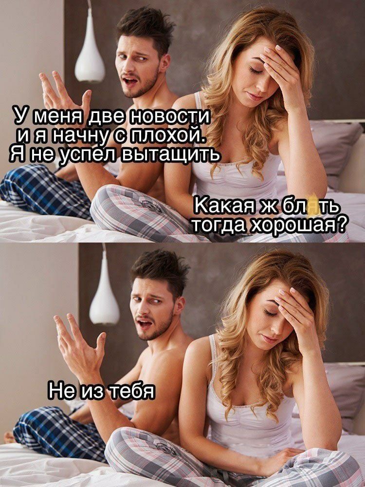 У меня две новости и я начну с плохой. Я не успел вытащить
Какая же ты тогда хорошая?
Не из тебя