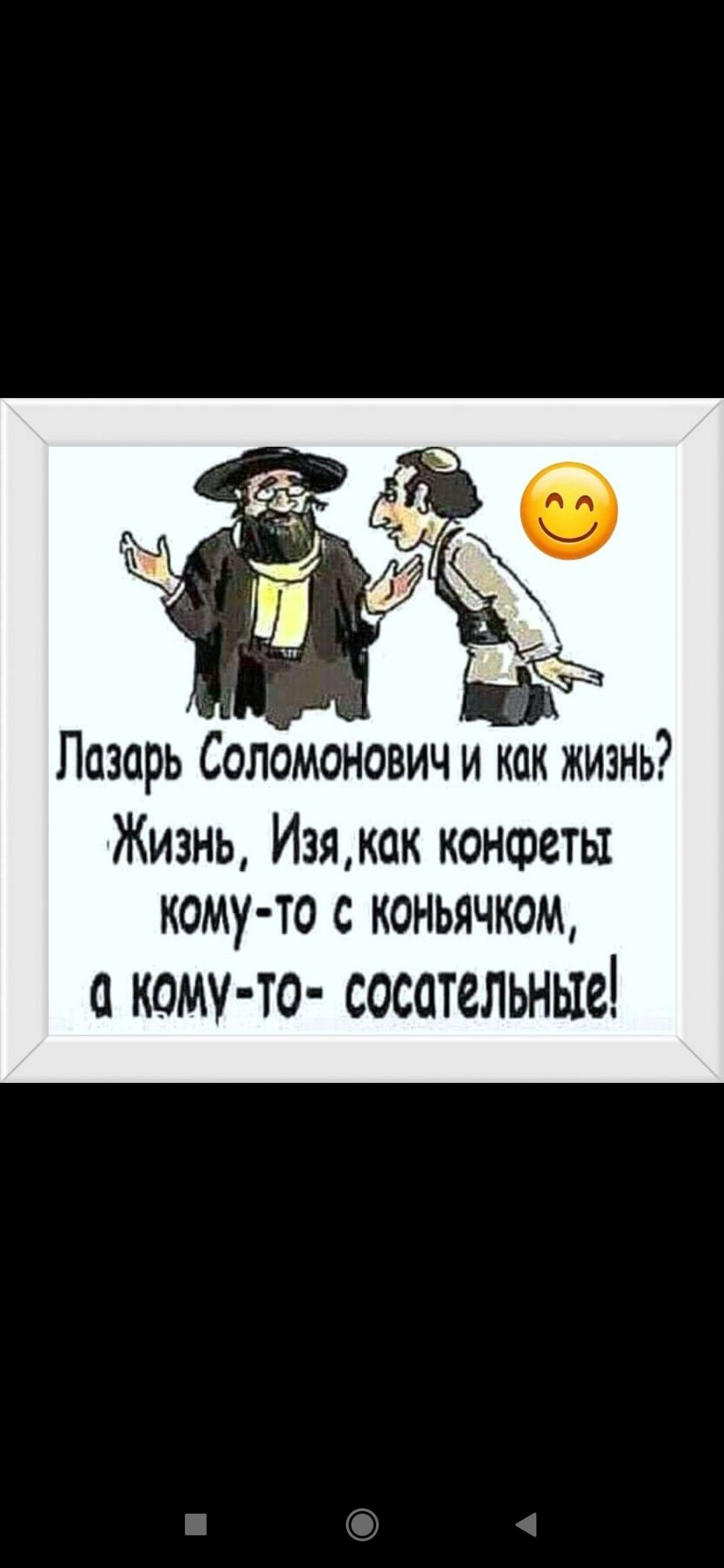 Лазарь Соломонович и как жизнь? Жизнь, Изя, как конфеты кому-то с коньячком, а кому-то - сосательственные!
