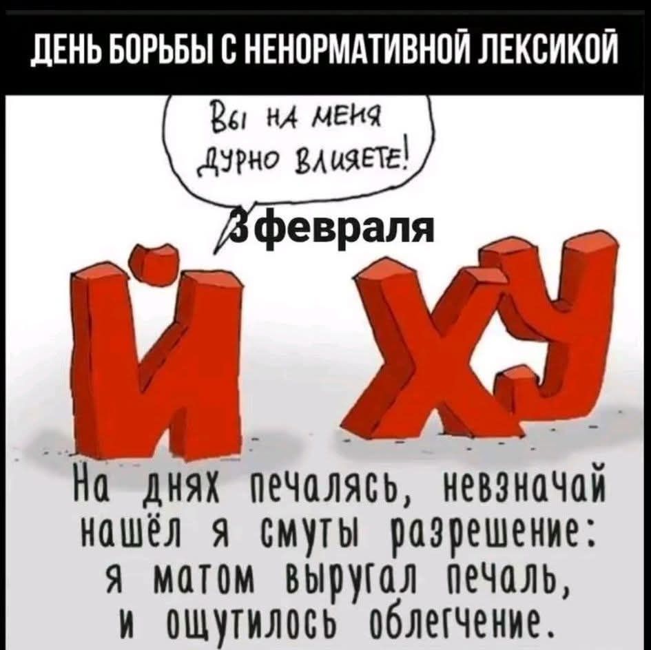 ДЕНЬ БОРЬБЫ С НЕОРМАТИВНОЙ ЛЕКСИКОЙ
Вы на меня дурно влиете!
3 февраля
и ху
На днях печалясь, невзна..., нашёл я смуты разрешение: я матом выругал печаль, и ощутилось облегчение.