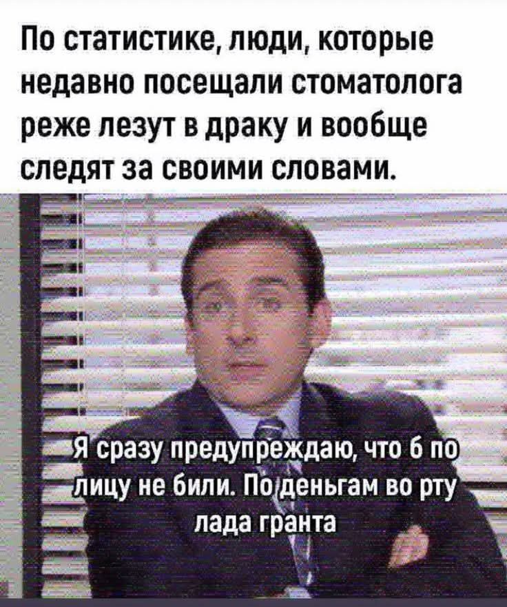 По статистике, люди, которые недавно посещали стоматолога реже лезут в драку и вообще следят за своими словами.\nЯ сразу предупреждаю, что бы по лицу не били. По деньгам во рту лада гранта