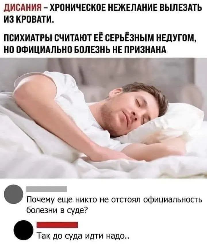 ДИСАНИЯ – ХРОНИЧЕСКОЕ НЕЖЕЛАНИЕ ВЫЛЕЗАТЬ ИЗ КРОВАТИ.
ПСИХИАТРЫ СЧИТАЮТ ЕЁ СЕРЬЁЗНЫМ НЕДУГОМ, НО ОФИЦИАЛЬНО БОЛЕЗНЬ НЕ ПРИЗНАНА

Почему еще никто не остоял официальныйность болезни в суде?
Так до суда идти надо..