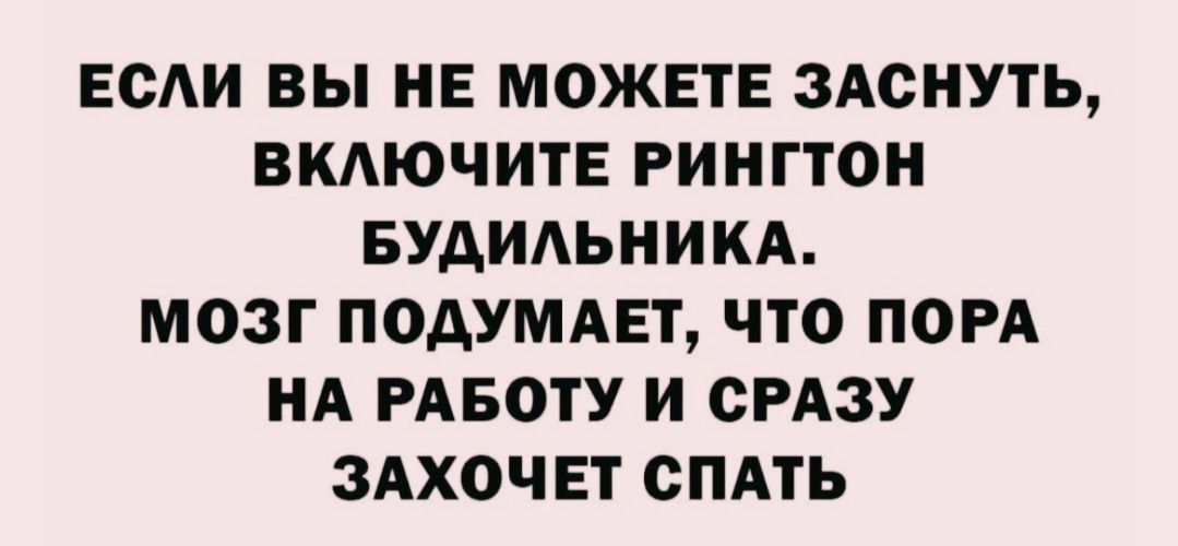 ЕСЛИ ВЫ НЕ МОЖЕТЕ ЗАСНУТЬ, ВКЛЮЧИТЕ РИНГТОН БУДИЛЬНИКА. МОЗГ ПОДУМАЕТ, ЧТО ПОРА НА РАБОТУ И СРАЗУ ЗАХОЧЕТ СПАТЬ