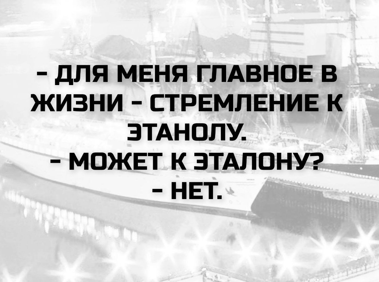 - ДЛЯ МЕНЯ ГЛАВНОЕ В ЖИЗНИ - СТРЕПЛЕНИЕ К ЭТАЛОНУ. - МОЖЕТ К ЭТАЛОНУ? - НЕТ.