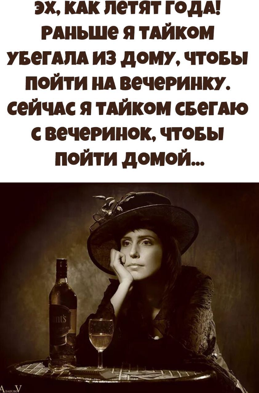 Эх, как летят года! Раньше я тайком убегала из дома, чтобы пойти на вечеринку. Сейчас я тайком бегаю с вечеринок, чтобы пойти домой...