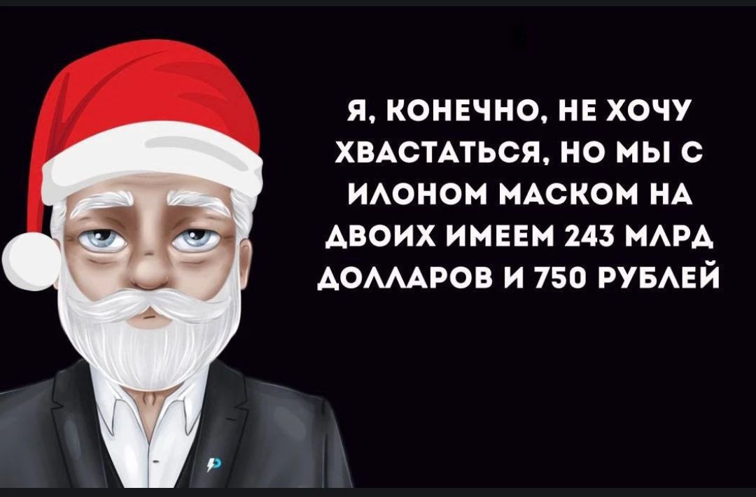 Я, конечно, не хочу хвастаться, но мы с Илоном Маском на двоих имеем 243 млрд долларов и 750 рублей