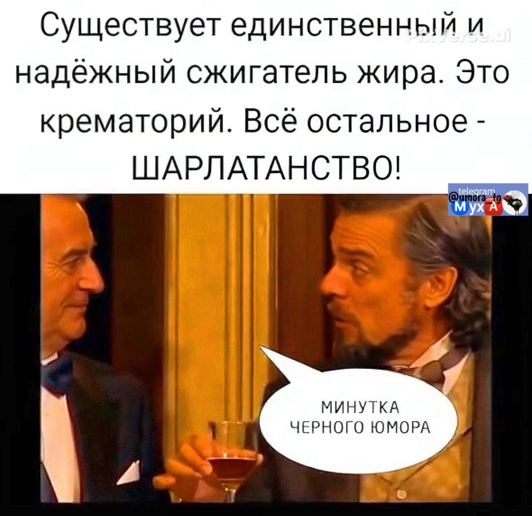 Существует единственный и надёжный сжигатель жира. Это крематорий. Всё остальное - ШАРЛАТАНСТВО!
минутка черного юмора